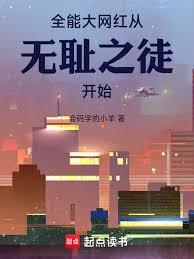 全能大网红从无耻之徒开始免费阅读无弹窗